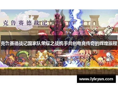 克鲁赛德战记国家队荣耀之战携手共创电竞传奇的辉煌旅程